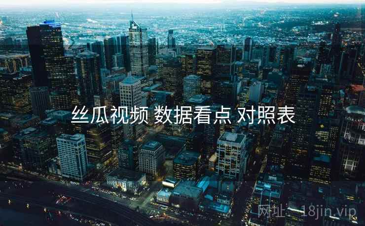 丝瓜视频 数据看点 对照表
