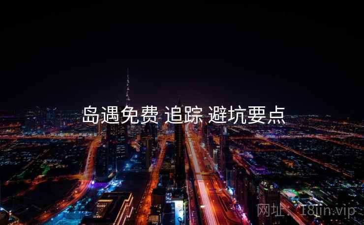 岛遇免费 追踪 避坑要点