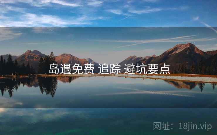 岛遇免费 追踪 避坑要点