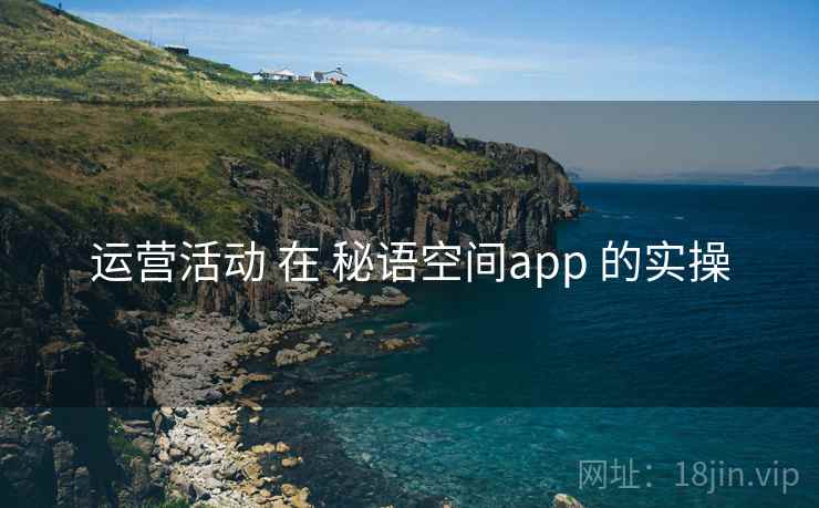 运营活动 在 秘语空间app 的实操