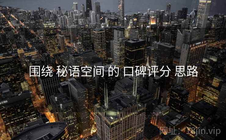 围绕 秘语空间 的 口碑评分 思路