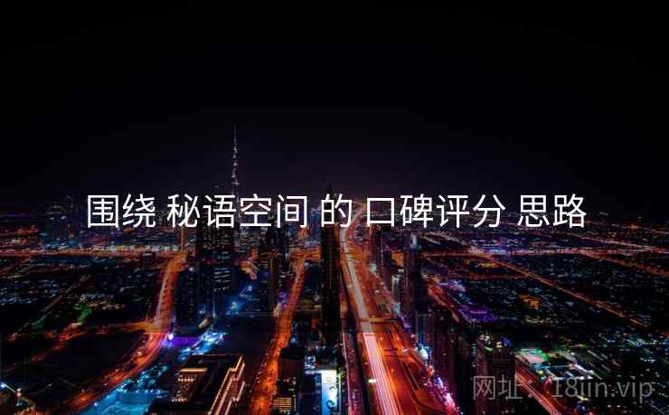 围绕 秘语空间 的 口碑评分 思路