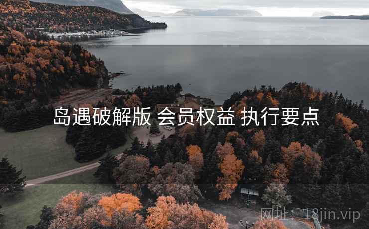岛遇破解版 会员权益 执行要点