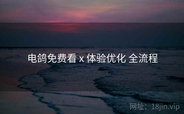 电鸽免费看 x 体验优化 全流程