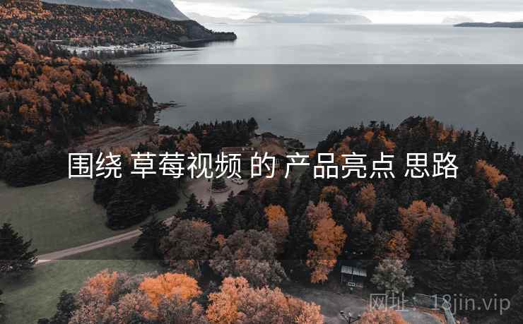 围绕 草莓视频 的 产品亮点 思路