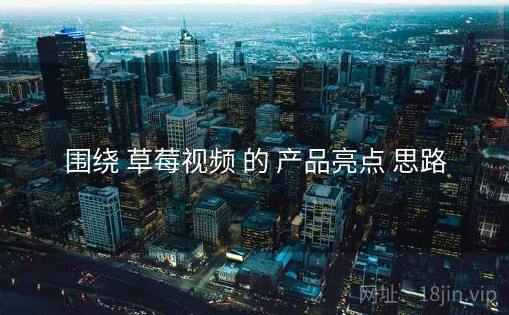 围绕 草莓视频 的 产品亮点 思路