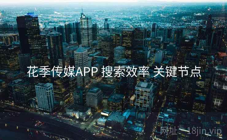 花季传媒APP 搜索效率 关键节点