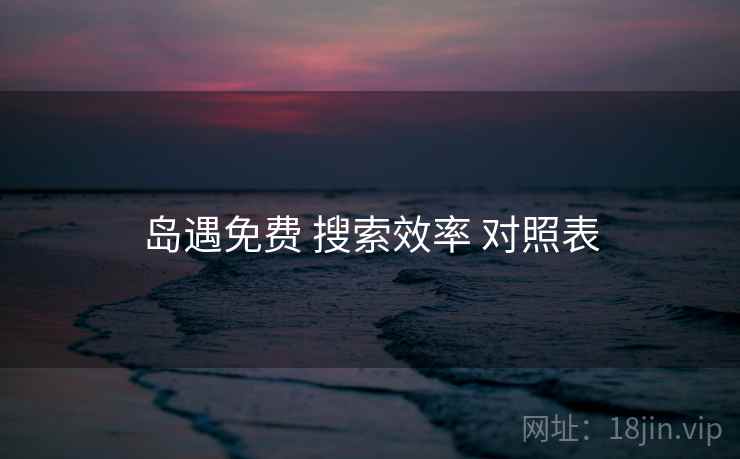 岛遇免费 搜索效率 对照表