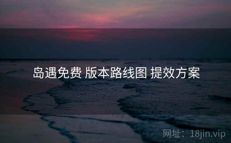 岛遇免费 版本路线图 提效方案