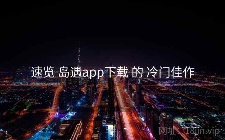 速览 岛遇app下载 的 冷门佳作